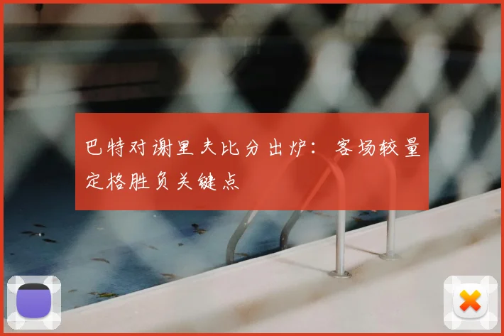 巴特对谢里夫比分出炉：客场较量定格胜负关键点