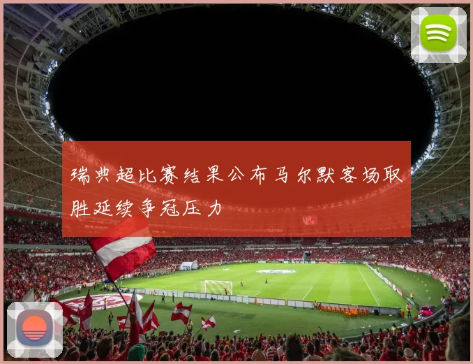瑞典超比赛结果公布马尔默客场取胜延续争冠压力