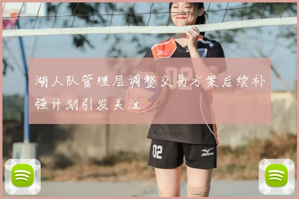 湖人队管理层调整交易方案后续补强计划引发关注