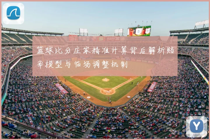 篮球比分庄家精准计算背后解析赔率模型与临场调整机制