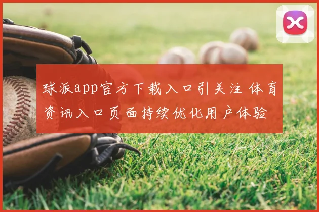球派app官方下载入口引关注 体育资讯入口页面持续优化用户体验