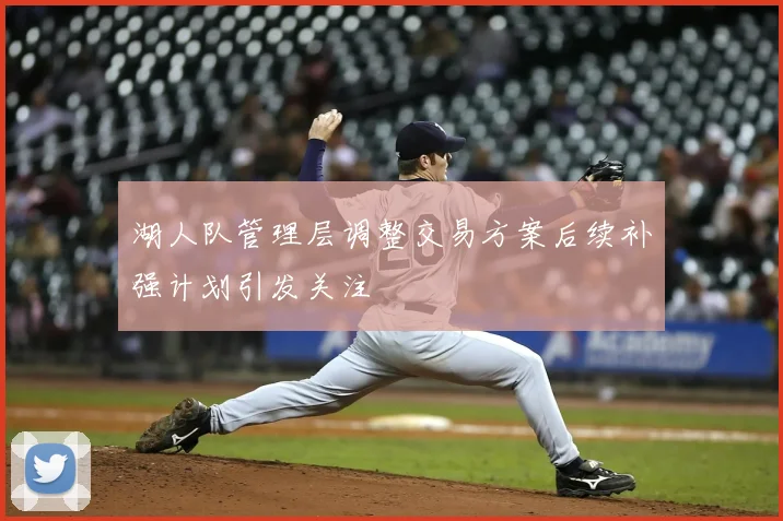湖人队管理层调整交易方案后续补强计划引发关注
