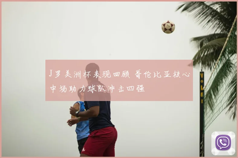 J罗美洲杯表现回顾 哥伦比亚核心中场助力球队冲击四强