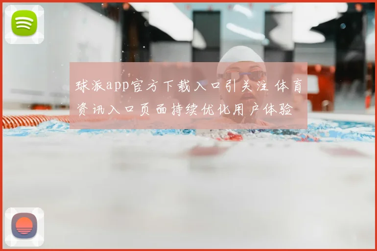 球派app官方下载入口引关注 体育资讯入口页面持续优化用户体验