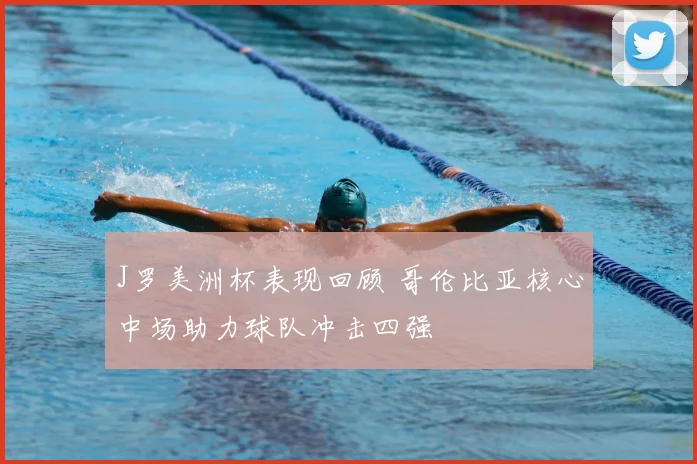 J罗美洲杯表现回顾 哥伦比亚核心中场助力球队冲击四强