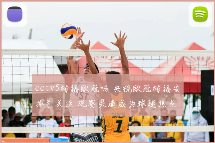 cctv5转播欧冠吗 央视欧冠转播安排引关注 观赛渠道成为球迷焦点