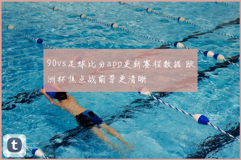 90vs足球比分app更新赛程数据 欧洲杯焦点战前景更清晰