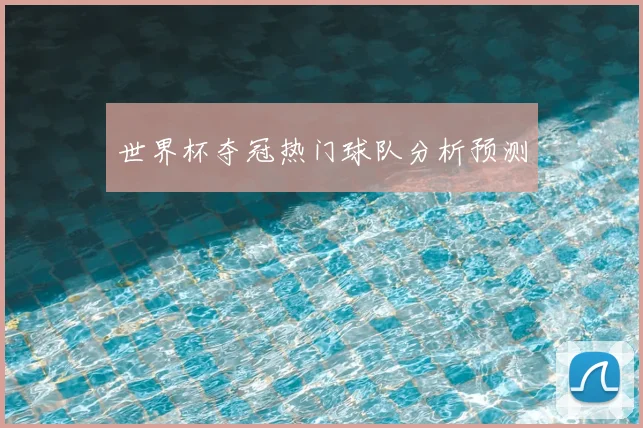 世界杯夺冠热门球队分析预测