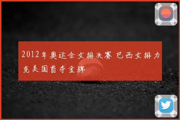 2012年奥运会女排决赛 巴西女排力克美国首夺金牌