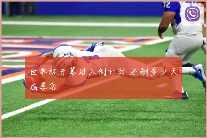 世界杯开幕进入倒计时 还剩多少天成悬念