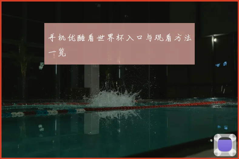 手机优酷看世界杯入口与观看方法一览