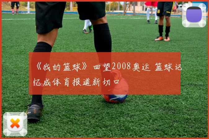 《我的篮球》回望2008奥运 篮球记忆成体育报道新切口