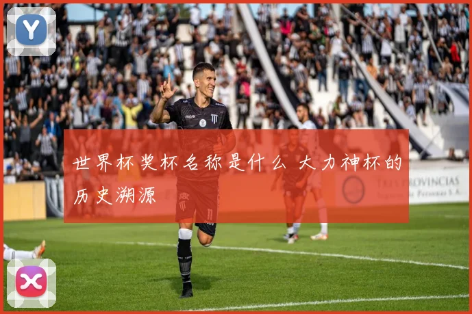 世界杯奖杯名称是什么 大力神杯的历史溯源