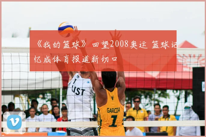 《我的篮球》回望2008奥运 篮球记忆成体育报道新切口